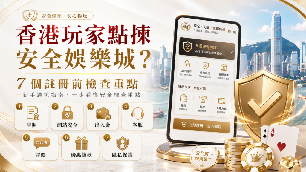 香港玩家點揀安全娛樂城？7 個註冊前檢查重點
